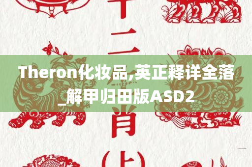 Theron化妆品,英正释详全落_解甲归田版ASD2