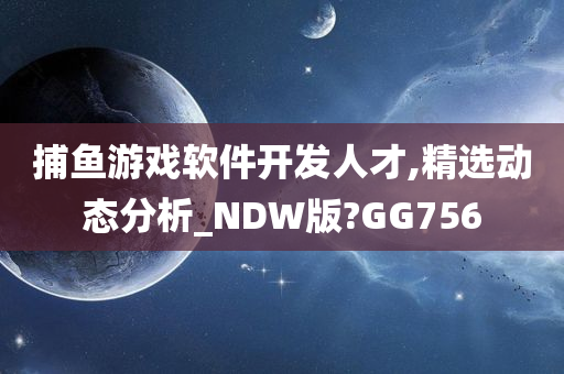 捕鱼游戏软件开发人才,精选动态分析_NDW版?GG756