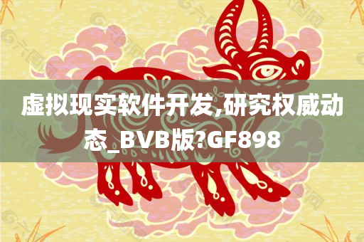 虚拟现实软件开发,研究权威动态_BVB版?GF898