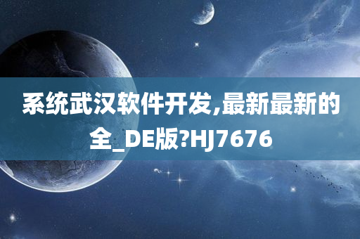 系统武汉软件开发,最新最新的全_DE版?HJ7676