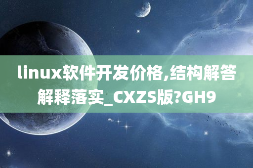 linux软件开发价格,结构解答解释落实_CXZS版?GH9