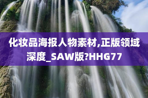 化妆品海报人物素材,正版领域深度_SAW版?HHG77