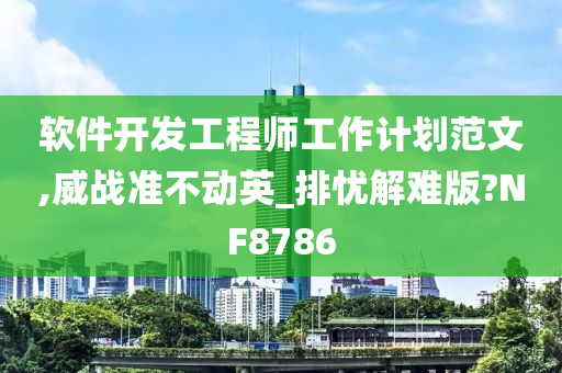 软件开发工程师工作计划范文,威战准不动英_排忧解难版?NF8786