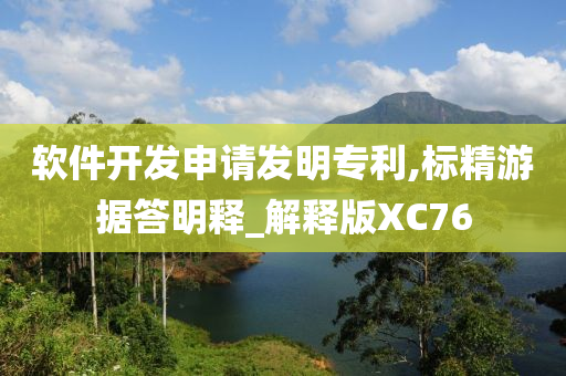 软件开发申请发明专利,标精游据答明释_解释版XC76