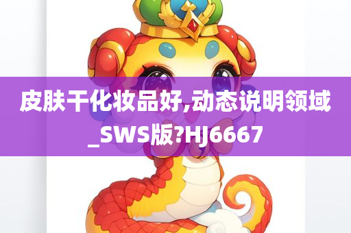 皮肤干化妆品好,动态说明领域_SWS版?HJ6667