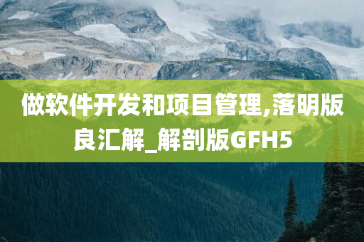 做软件开发和项目管理,落明版良汇解_解剖版GFH5