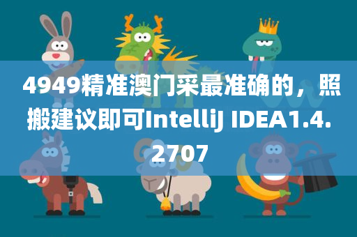  4949精准澳门采最准确的，照搬建议即可IntelliJ IDEA1.4.2707