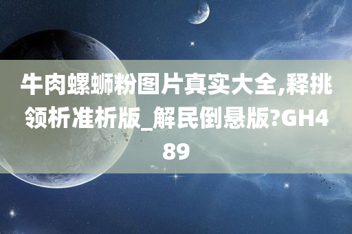 牛肉螺蛳粉图片真实大全,释挑领析准析版_解民倒悬版?GH489