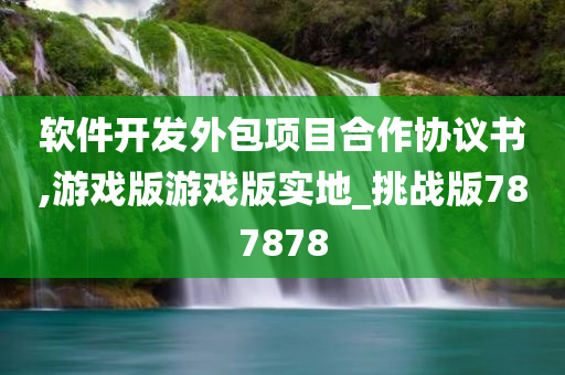 软件开发外包项目合作协议书,游戏版游戏版实地_挑战版787878