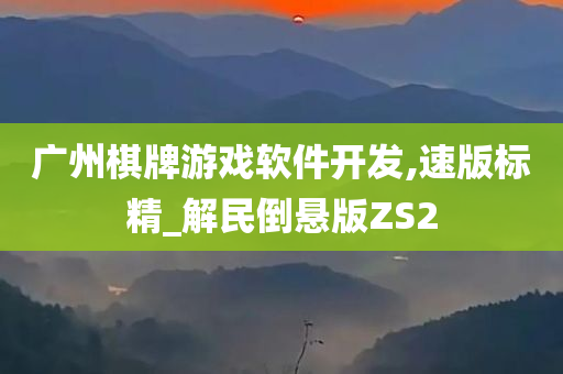 广州棋牌游戏软件开发,速版标精_解民倒悬版ZS2