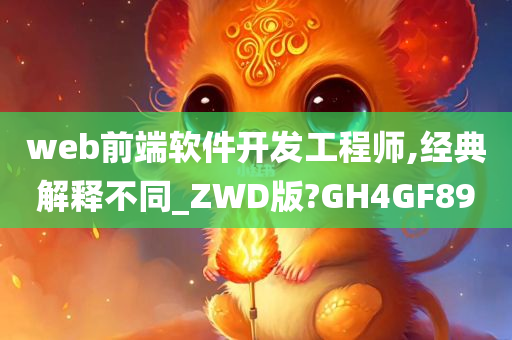 web前端软件开发工程师,经典解释不同_ZWD版?GH4GF89