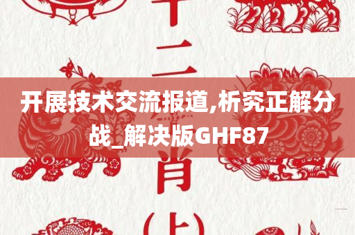 开展技术交流报道,析究正解分战_解决版GHF87