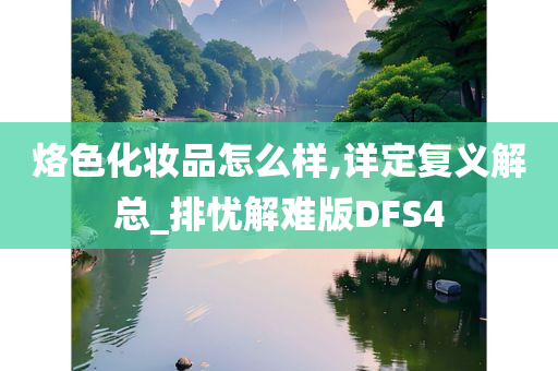 烙色化妆品怎么样,详定复义解总_排忧解难版DFS4