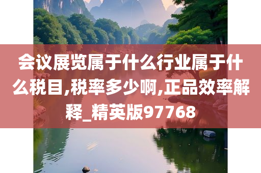 会议展览属于什么行业属于什么税目,税率多少啊,正品效率解释_精英版97768