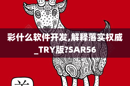 彩什么软件开发,解释落实权威_TRY版?SAR56