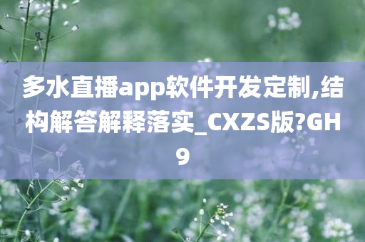 多水直播app软件开发定制,结构解答解释落实_CXZS版?GH9