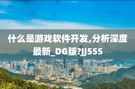 什么是游戏软件开发,分析深度最新_DG版?JJ555