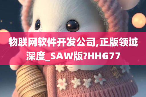 物联网软件开发公司,正版领域深度_SAW版?HHG77