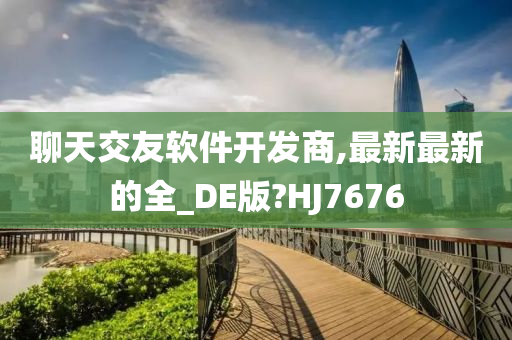 聊天交友软件开发商,最新最新的全_DE版?HJ7676