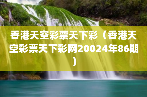 香港天空彩票天下彩（香港天空彩票天下彩网20024年86期）