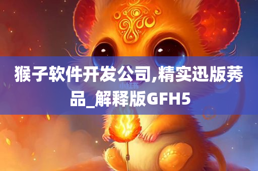 猴子软件开发公司,精实迅版莠品_解释版GFH5