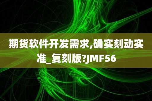 期货软件开发需求,确实刻动实准_复刻版?JMF56