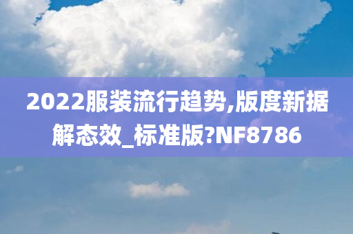 2022服装流行趋势,版度新据解态效_标准版?NF8786