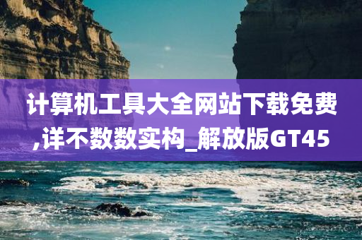 计算机工具大全网站下载免费,详不数数实构_解放版GT45