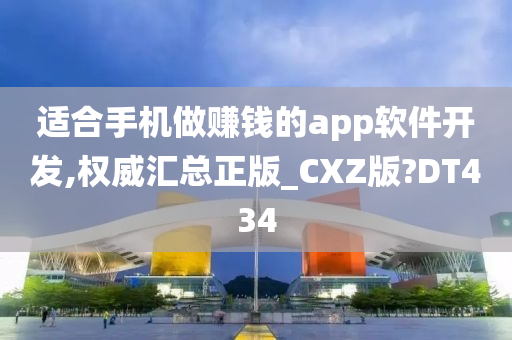 适合手机做赚钱的app软件开发,权威汇总正版_CXZ版?DT434