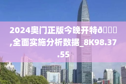 2024奥门正版今晚开特🐎,全面实施分析数据_8K98.37.55