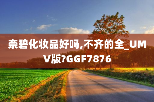 奈碧化妆品好吗,不齐的全_UMV版?GGF7876