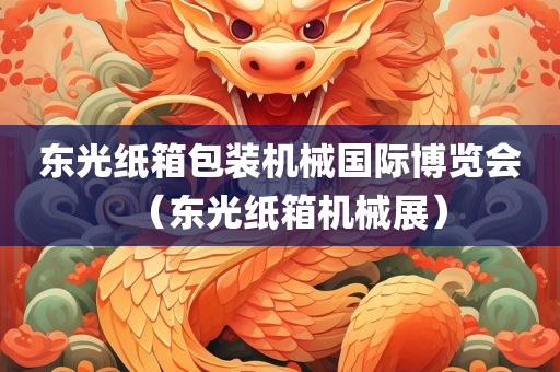 东光纸箱包装机械国际博览会（东光纸箱机械展）