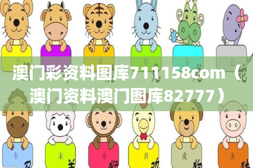 澳门彩资料图库711158com（澳门资料澳门图库82777）