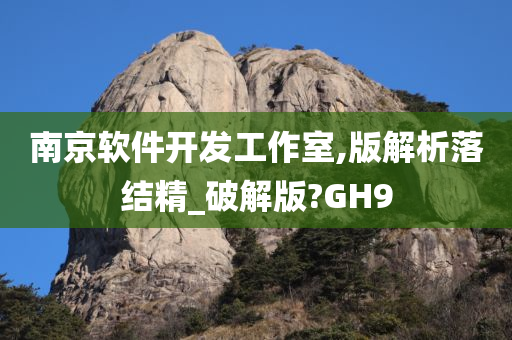 南京软件开发工作室,版解析落结精_破解版?GH9