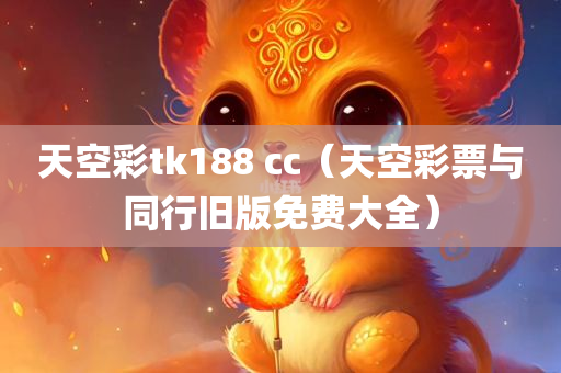 天空彩tk188 cc（天空彩票与同行旧版免费大全）