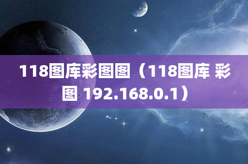 118图库彩图图（118图库 彩图 192.168.0.1）