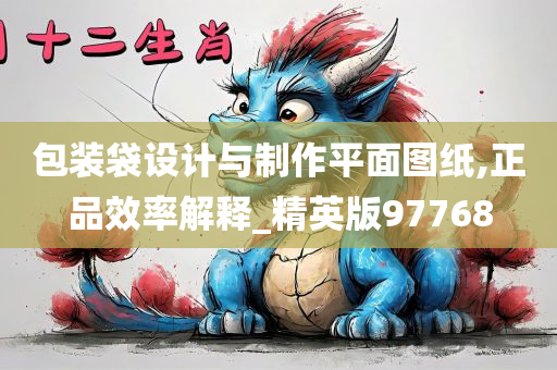 包装袋设计与制作平面图纸,正品效率解释_精英版97768