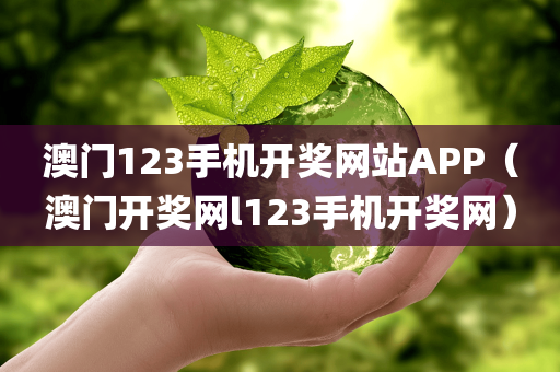 澳门123手机开奖网站APP（澳门开奖网l123手机开奖网）