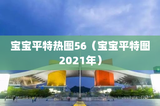 宝宝平特热图56（宝宝平特图2021年）