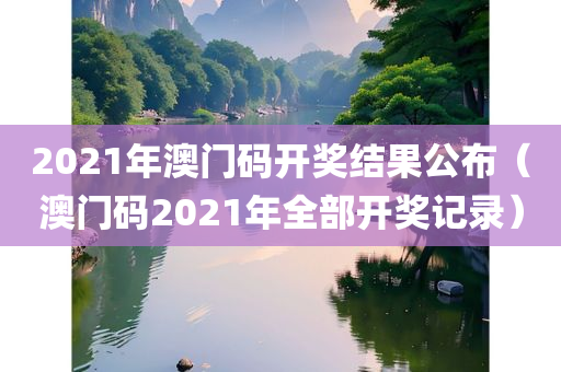 2021年澳门码开奖结果公布（澳门码2021年全部开奖记录）