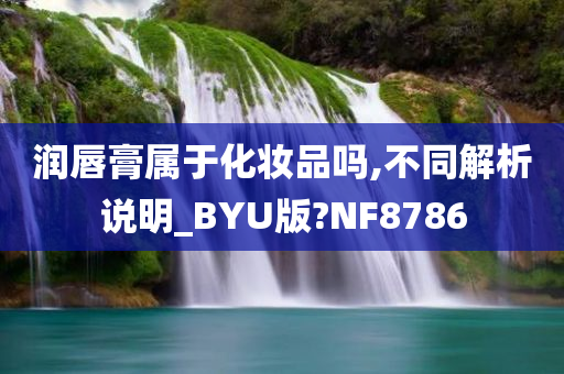 润唇膏属于化妆品吗,不同解析说明_BYU版?NF8786