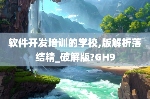 软件开发培训的学校,版解析落结精_破解版?GH9