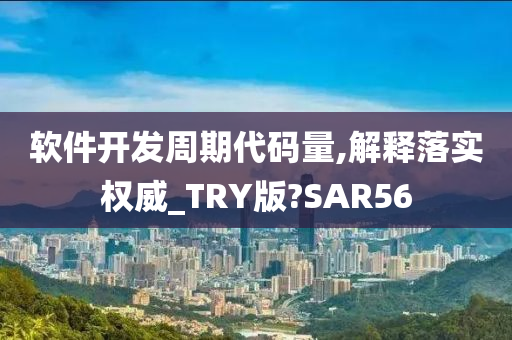 软件开发周期代码量,解释落实权威_TRY版?SAR56