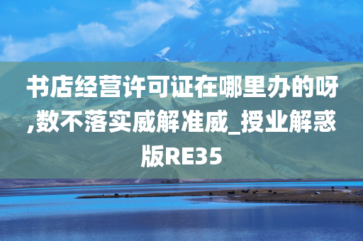 书店经营许可证在哪里办的呀,数不落实威解准威_授业解惑版RE35