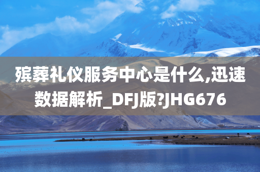 殡葬礼仪服务中心是什么,迅速数据解析_DFJ版?JHG676