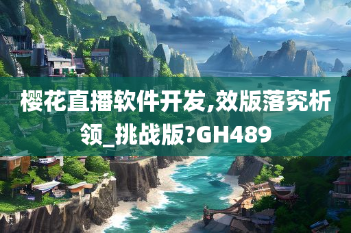 樱花直播软件开发,效版落究析领_挑战版?GH489