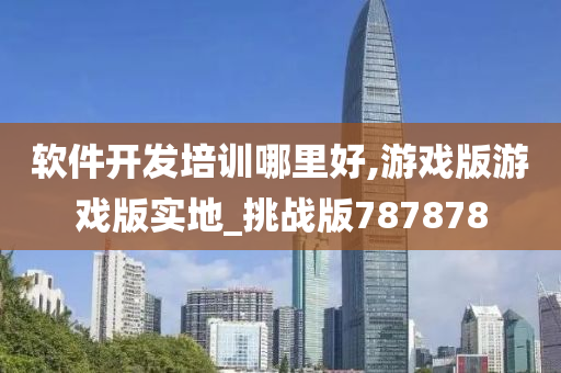 软件开发培训哪里好,游戏版游戏版实地_挑战版787878