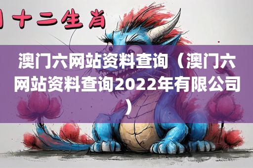 澳门六网站资料查询（澳门六网站资料查询2022年有限公司）