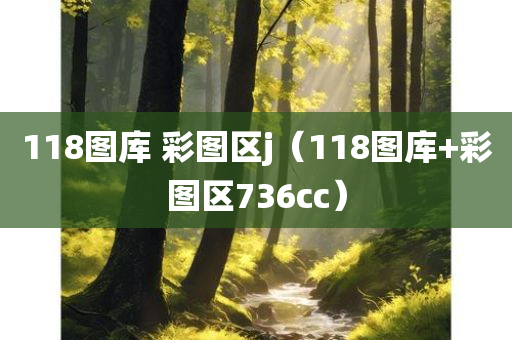 118图库 彩图区j（118图库+彩图区736cc）