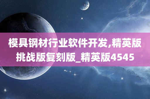 模具钢材行业软件开发,精英版挑战版复刻版_精英版4545